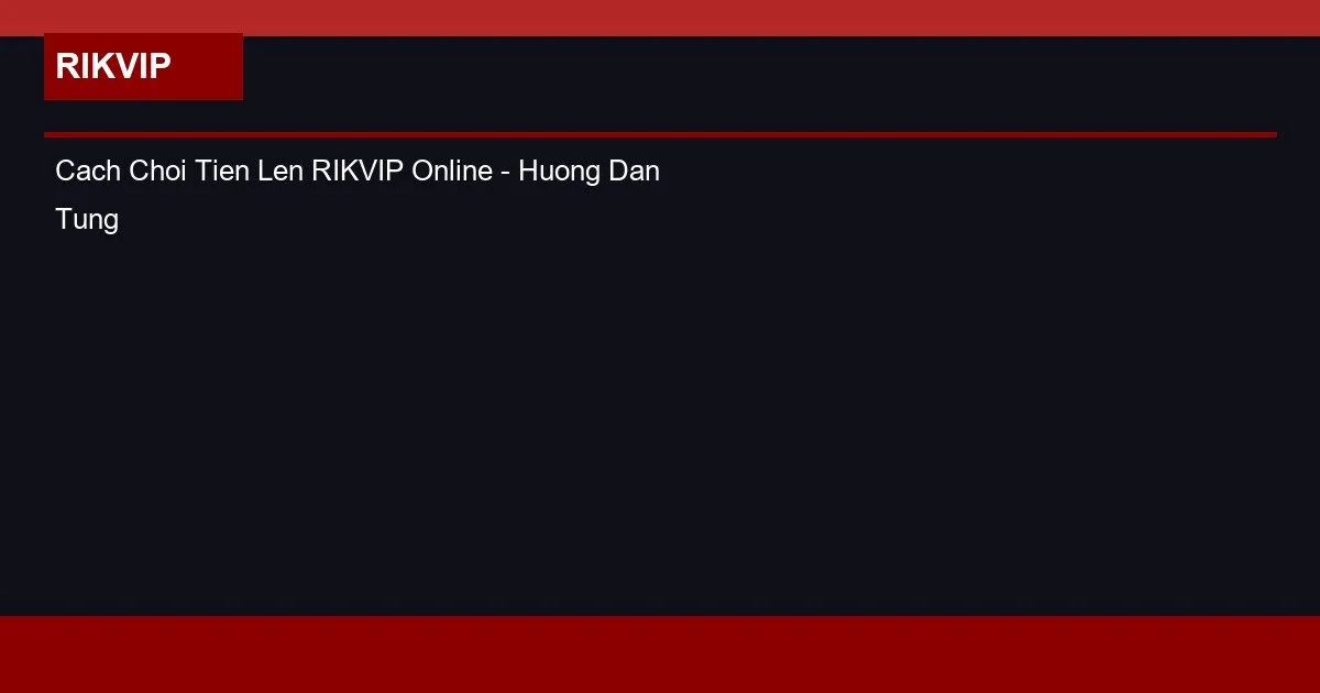 Cach Choi Tien Len RIKVIP Online - Huong Dan Tung Buoc