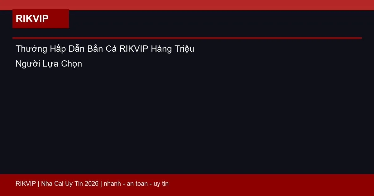 Thưởng Hấp Dẫn Bắn Cá RIKVIP Hàng Triệu Người Lựa Chọn 2 thuong hap dan ban ca rikvip featured